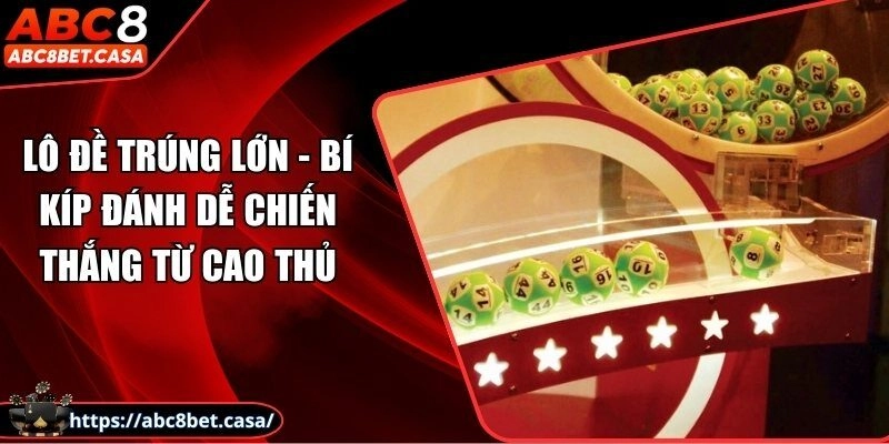 Lô đề trúng lớn – Bí kíp đánh dễ chiến thắng từ cao thủ